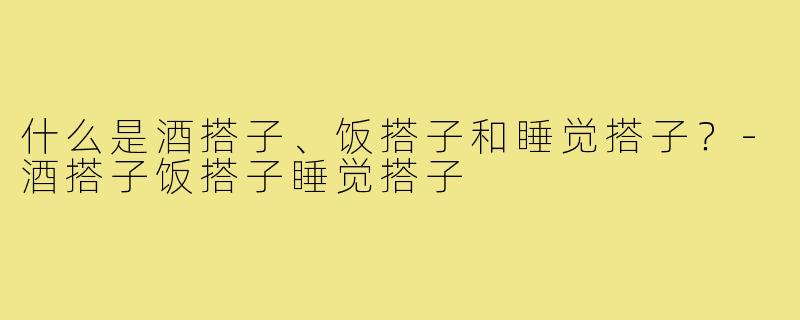 什么是酒搭子、饭搭子和睡觉搭子？