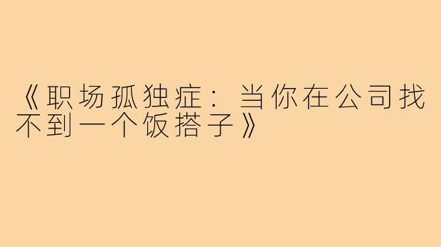 《职场孤独症：当你在公司找不到一个饭搭子》