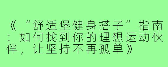 《“舒适堡健身搭子”指南:如何找到你的理想运动伙伴,让坚持不再孤单》