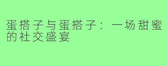 蛋搭子与蛋搭子：一场甜蜜的社交盛宴
