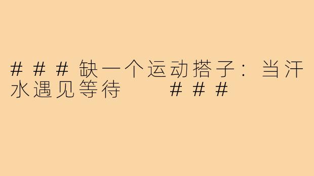 ###缺一个运动搭子：当汗水遇见等待

###