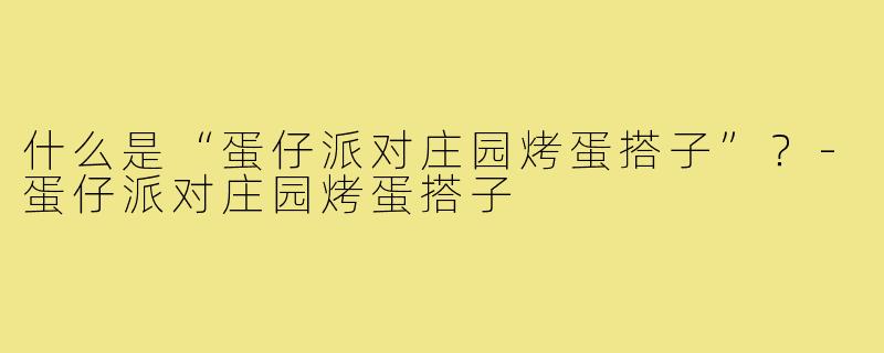 什么是“蛋仔派对庄园烤蛋搭子”？-蛋仔派对庄园烤蛋搭子