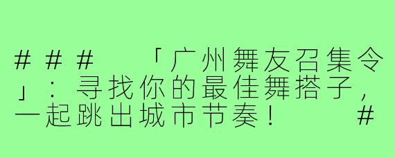###
「广州舞友召集令」：寻找你的最佳舞搭子，一起跳出城市节奏！

###