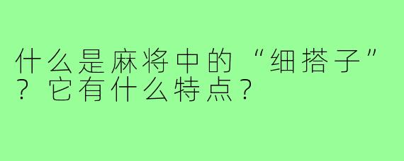 什么是麻将中的“细搭子”?它有什么特点?