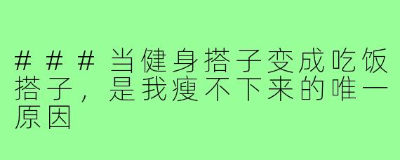 ###当健身搭子变成吃饭搭子，是我瘦不下来的唯一原因