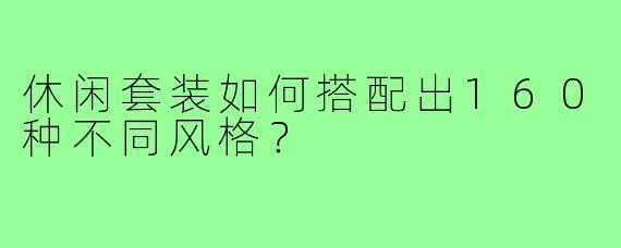 休闲套装如何搭配出160种不同风格？