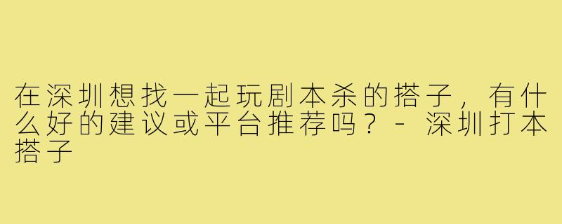 在深圳想找一起玩剧本杀的搭子，有什么好的建议或平台推荐吗？