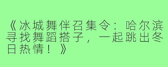 《冰城舞伴召集令:哈尔滨寻找舞蹈搭子,一起跳出冬日热情!》