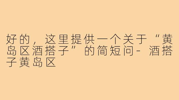 好的，这里提供一个关于“黄岛区酒搭子”的简短问