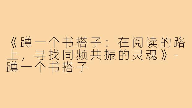 《蹲一个书搭子：在阅读的路上，寻找同频共振的灵魂》-蹲一个书搭子
