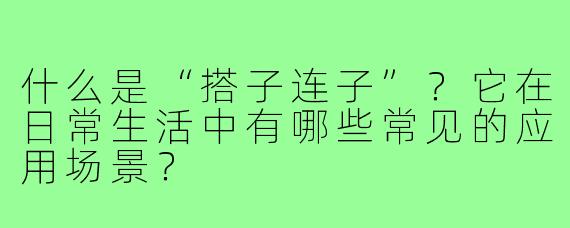 什么是“搭子连子”?它在日常生活中有哪些常见的应用场景?