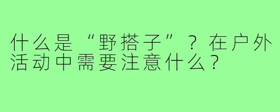 什么是“野搭子”？在户外活动中需要注意什么？