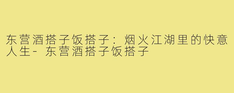 东营酒搭子饭搭子:烟火江湖里的快意人生-东营酒搭子饭搭子