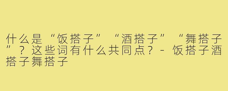 什么是“饭搭子”“酒搭子”“舞搭子”？这些词有什么共同点？-饭搭子酒搭子舞搭子