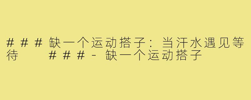 ###缺一个运动搭子：当汗水遇见等待

###-缺一个运动搭子
