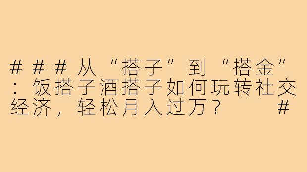 ###从“搭子”到“搭金”：饭搭子酒搭子如何玩转社交经济，轻松月入过万？

###