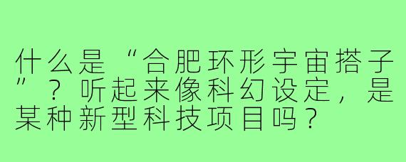 什么是“合肥环形宇宙搭子”？听起来像科幻设定，是某种新型科技项目吗？
