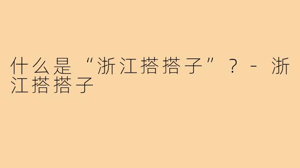 什么是“浙江搭搭子”？-浙江搭搭子