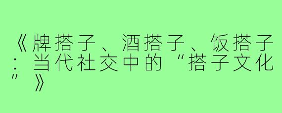 《牌搭子、酒搭子、饭搭子：当代社交中的“搭子文化”》