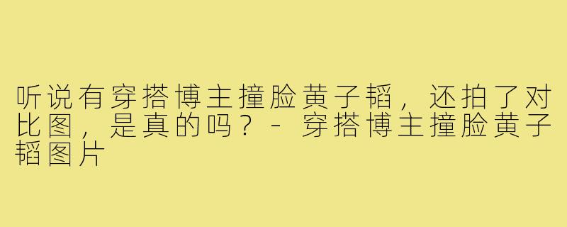 听说有穿搭博主撞脸黄子韬，还拍了对比图，是真的吗？-穿搭博主撞脸黄子韬图片