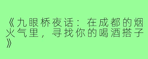 《九眼桥夜话:在成都的烟火气里,寻找你的喝酒搭子》