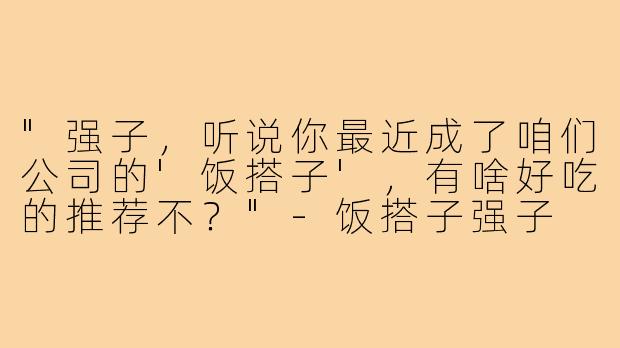 "强子，听说你最近成了咱们公司的'饭搭子'，有啥好吃的推荐不？"