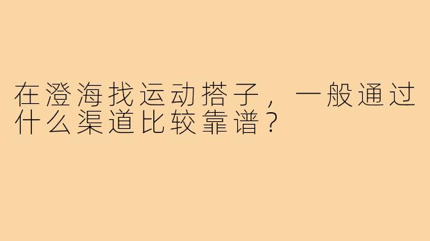 在澄海找运动搭子，一般通过什么渠道比较靠谱？