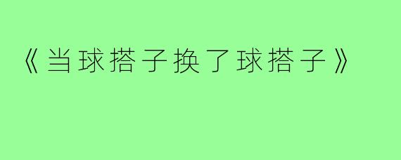 《当球搭子换了球搭子》