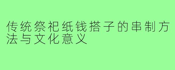 传统祭祀纸钱搭子的串制方法与文化意义