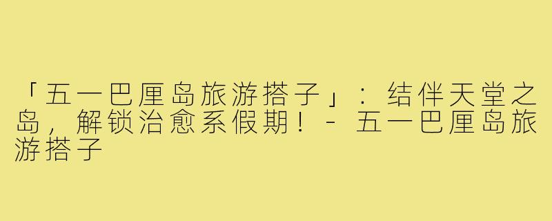 「五一巴厘岛旅游搭子」：结伴天堂之岛，解锁治愈系假期！