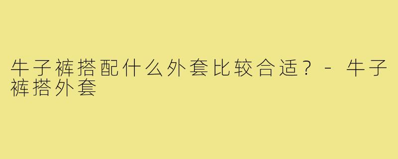 牛子裤搭配什么外套比较合适?-牛子裤搭外套