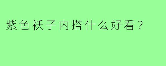 紫色袄子内搭什么好看？