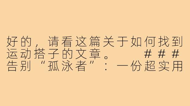 好的，请看这篇关于如何找到运动搭子的文章。

###告别“孤泳者”：一份超实用的寻找运动搭子行动指南

###