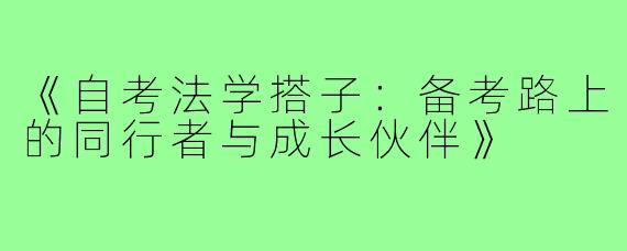《自考法学搭子：备考路上的同行者与成长伙伴》