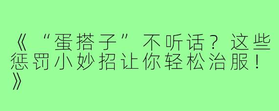 《“蛋搭子”不听话？这些惩罚小妙招让你轻松治服！》