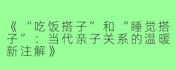 《“吃饭搭子”和“睡觉搭子”：当代亲子关系的温暖新注解》