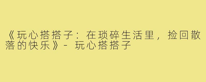《玩心搭搭子：在琐碎生活里，捡回散落的快乐》-玩心搭搭子