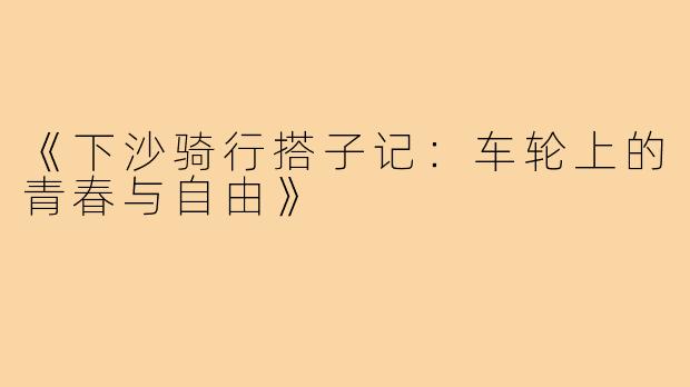 《下沙骑行搭子记：车轮上的青春与自由》