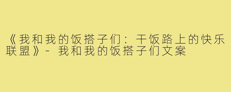 《我和我的饭搭子们:干饭路上的快乐联盟》-我和我的饭搭子们文案