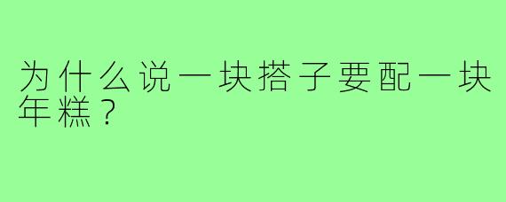 为什么说一块搭子要配一块年糕？