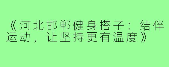 《河北邯郸健身搭子：结伴运动，让坚持更有温度》