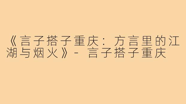 《言子搭子重庆:方言里的江湖与烟火》-言子搭子重庆