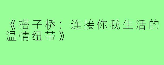 《搭子桥:连接你我生活的温情纽带》