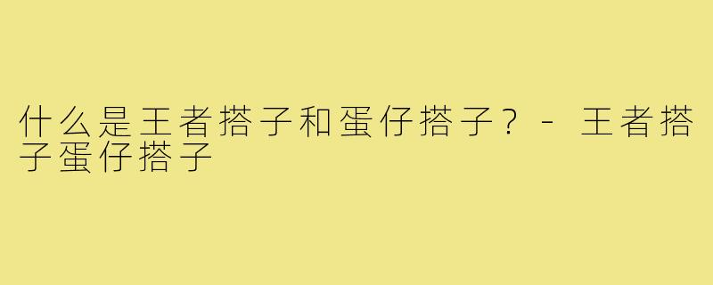 什么是王者搭子和蛋仔搭子？