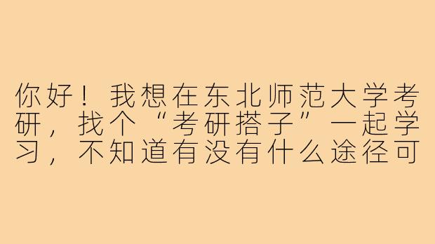 你好!我想在东北师范大学考研,找个“考研搭子”一起学习,不知道有没有什么途径可以找到合适的搭档?另外,成为“考研搭子”一般需要一起做些什么呢?