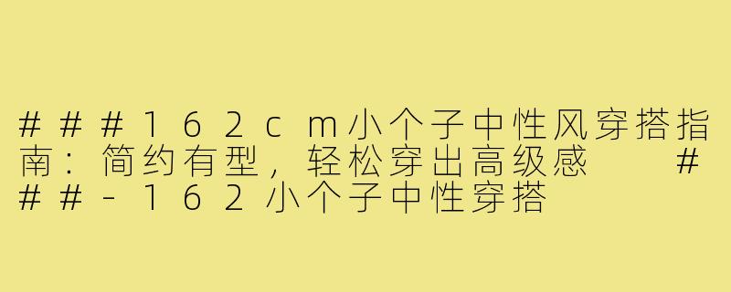 ###162cm小个子中性风穿搭指南：简约有型，轻松穿出高级感

###-162小个子中性穿搭