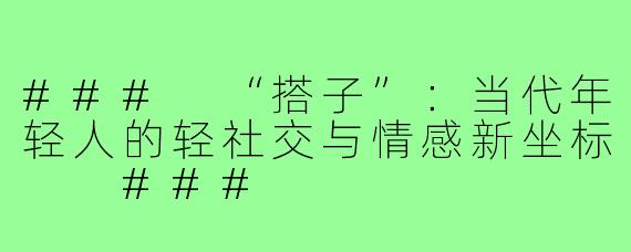 ###
“搭子”：当代年轻人的轻社交与情感新坐标

###