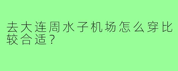去大连周水子机场怎么穿比较合适?