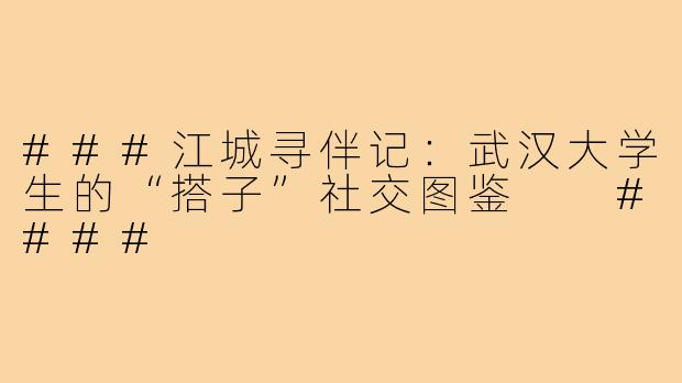 ###江城寻伴记：武汉大学生的“搭子”社交图鉴

####