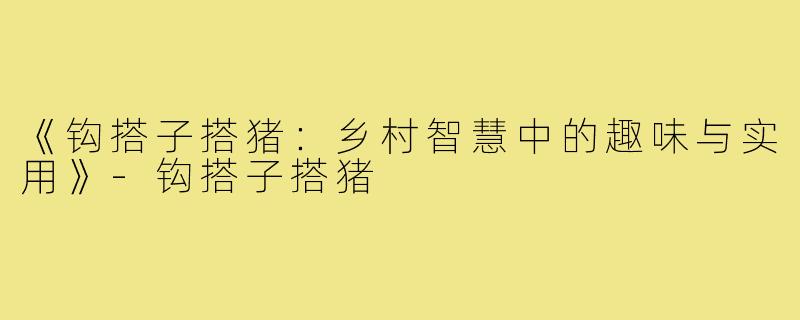 《钩搭子搭猪：乡村智慧中的趣味与实用》-钩搭子搭猪